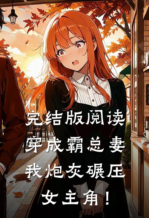 完结版阅读穿成霸总妻，我炮灰碾压女主角！