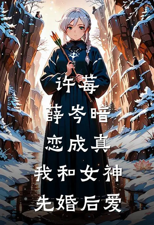 许莓,薛岑暗恋成真,我和女神先婚后爱