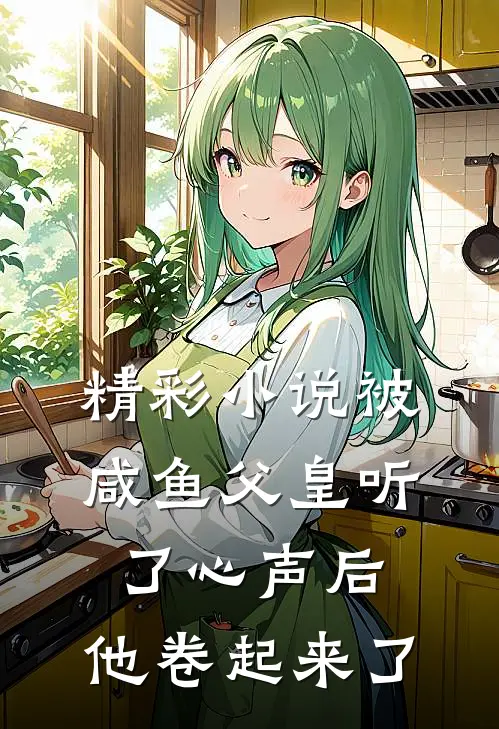 精彩小说被咸鱼父皇听了心声后，他卷起来了