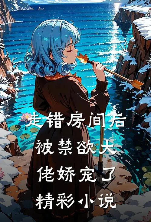 走错房间后，被禁欲大佬娇宠了精彩小说