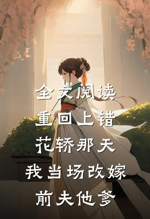 全文阅读重回上错花轿那天，我当场改嫁前夫他爹