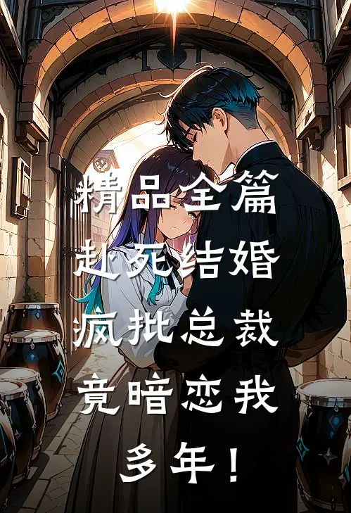 精品全篇赴死结婚，疯批总裁竟暗恋我多年！