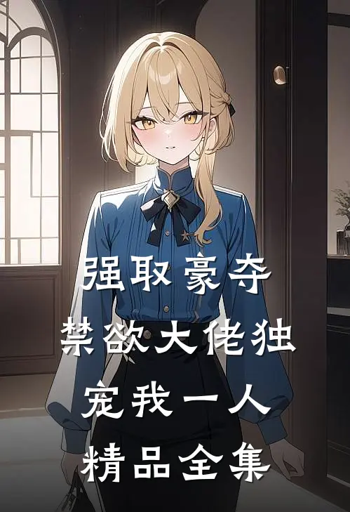 强取豪夺：禁欲大佬独宠我一人精品全集