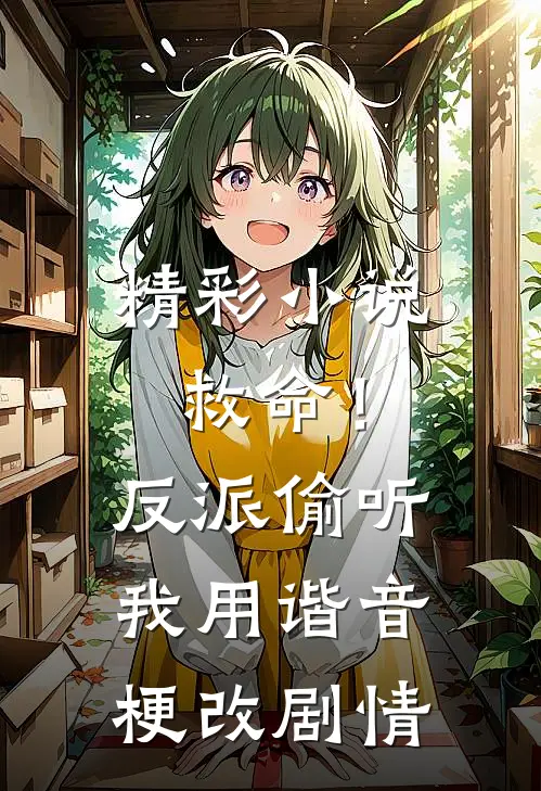 精彩小说救命！反派偷听我用谐音梗改剧情
