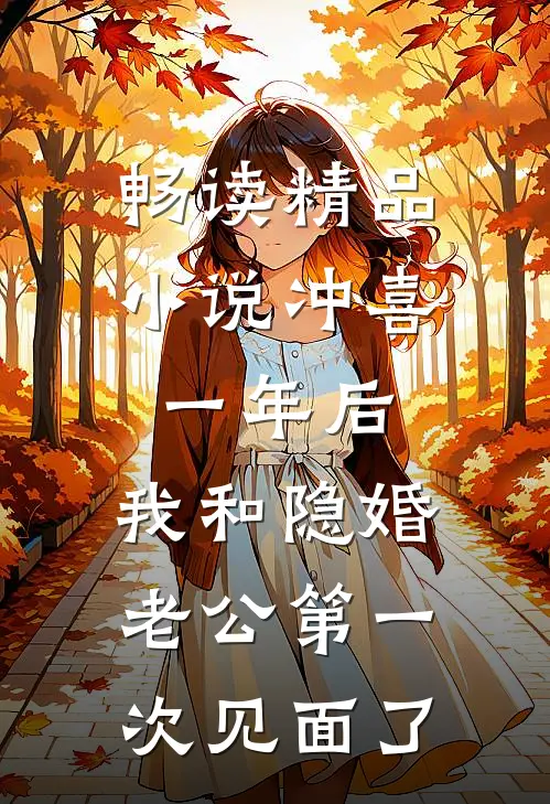 畅读精品小说冲喜一年后，我和隐婚老公第一次见面了