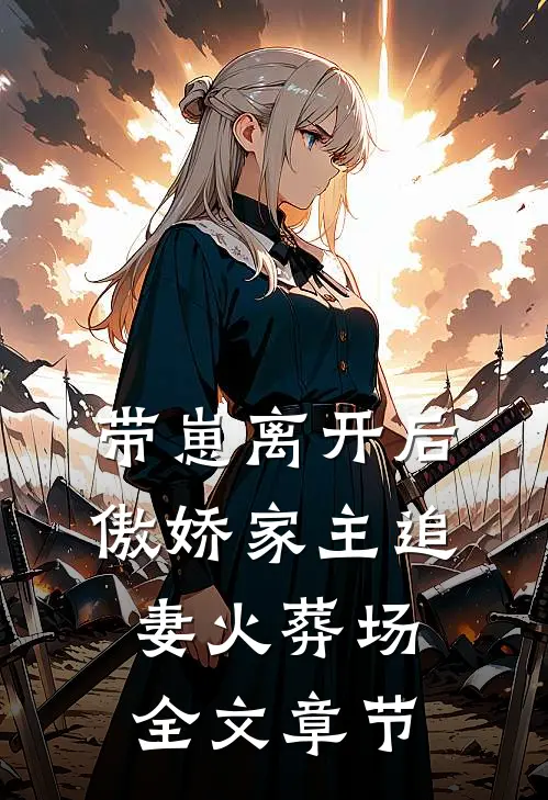 带崽离开后，傲娇家主追妻火葬场全文章节