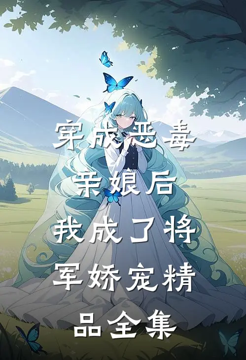 穿成恶毒亲娘后，我成了将军娇宠精品全集