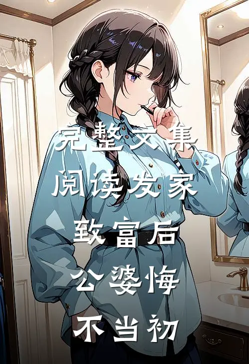 完整文集阅读发家致富后：公婆悔不当初