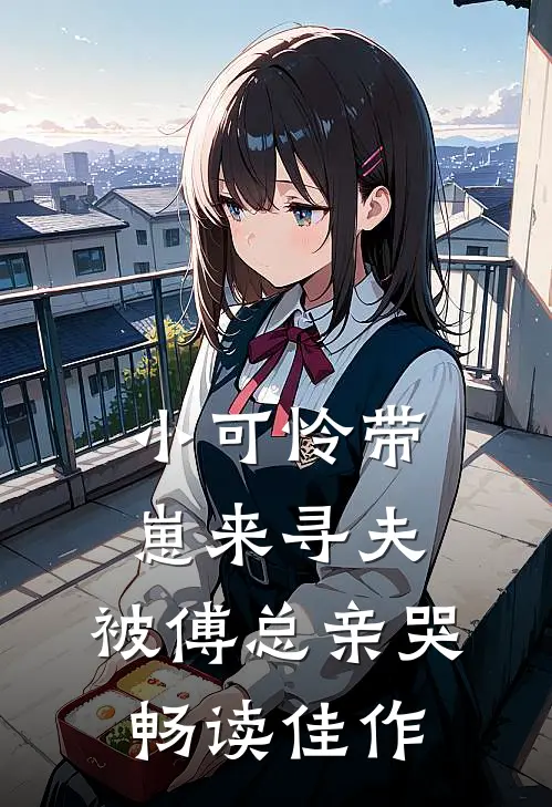 小可怜带崽来寻夫，被傅总亲哭畅读佳作