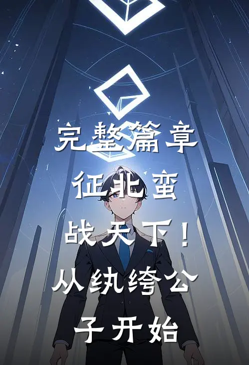 完整篇章征北蛮，战天下！从纨绔公子开始