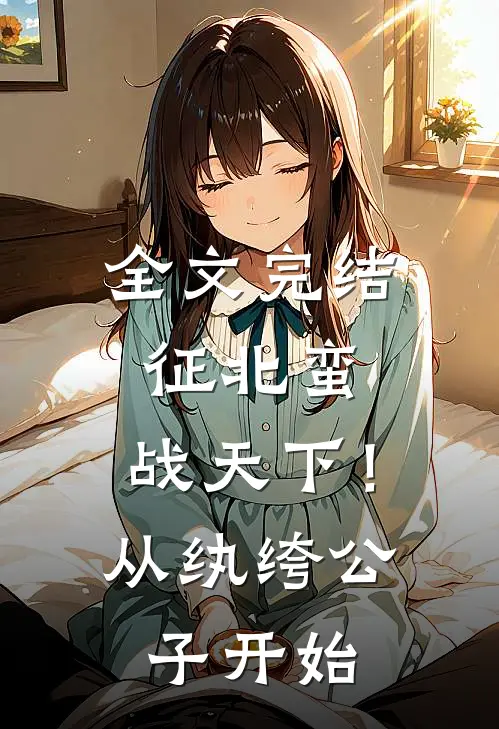全文完结征北蛮，战天下！从纨绔公子开始