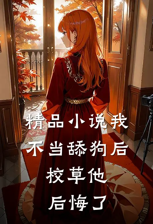 精品小说我不当舔狗后，校草他后悔了