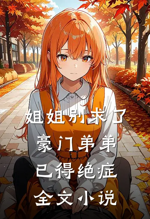 姐姐别求了，豪门弟弟已得绝症全文小说