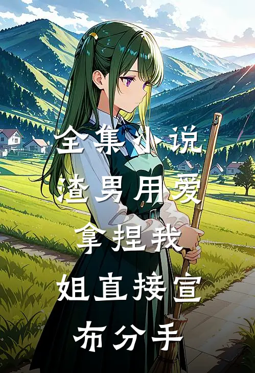 全集小说渣男用爱拿捏我，姐直接宣布分手