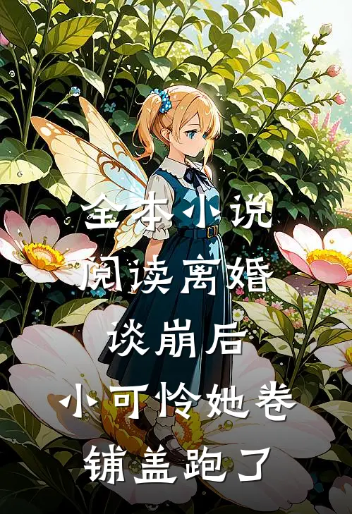 全本小说阅读离婚谈崩后，小可怜她卷铺盖跑了