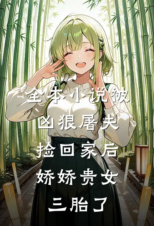 全本小说被凶狠屠夫捡回家后，娇娇贵女三胎了