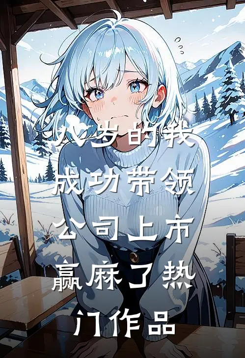八岁的我成功带领公司上市，赢麻了热门作品