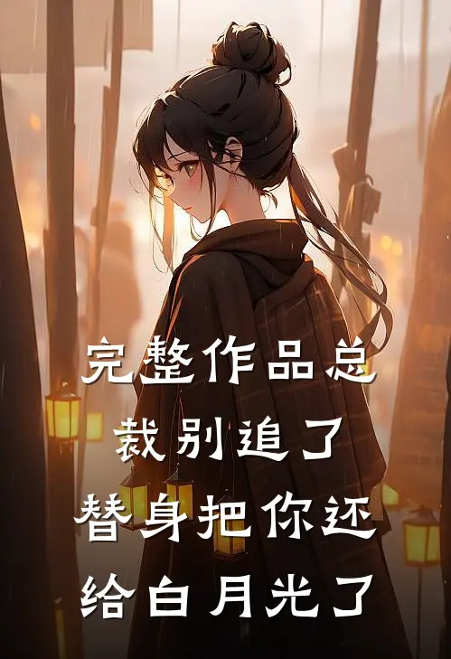 完整作品总裁别追了，替身把你还给白月光了