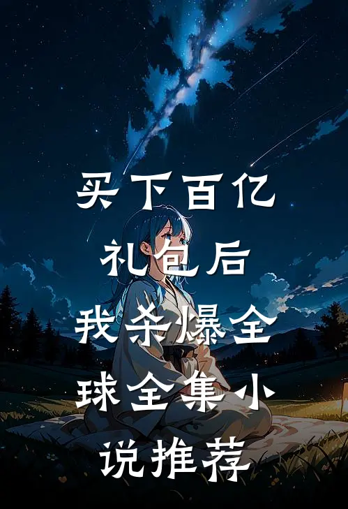 买下百亿礼包后，我杀爆全球全集小说推荐