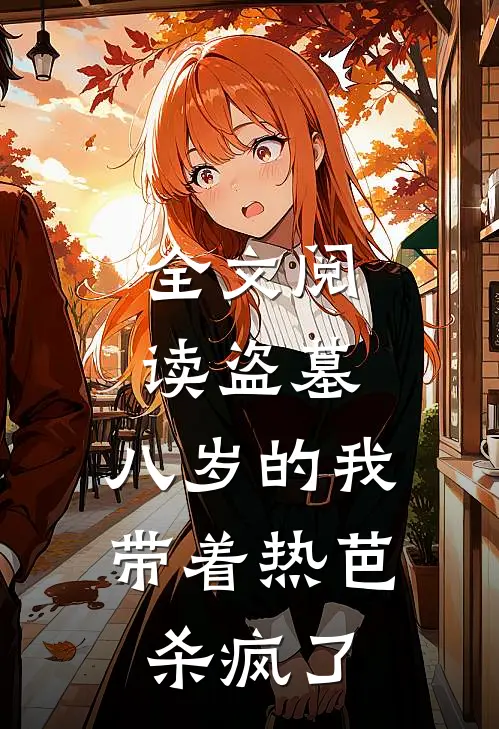 全文阅读盗墓：八岁的我带着热芭杀疯了