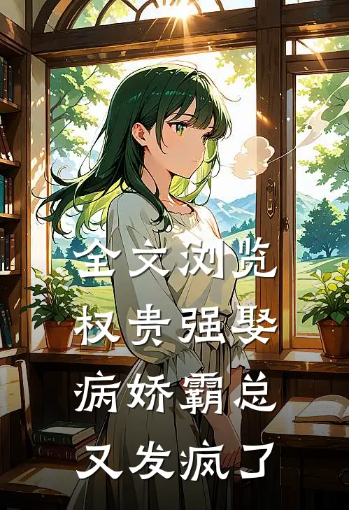 全文浏览权贵强娶：病娇霸总又发疯了