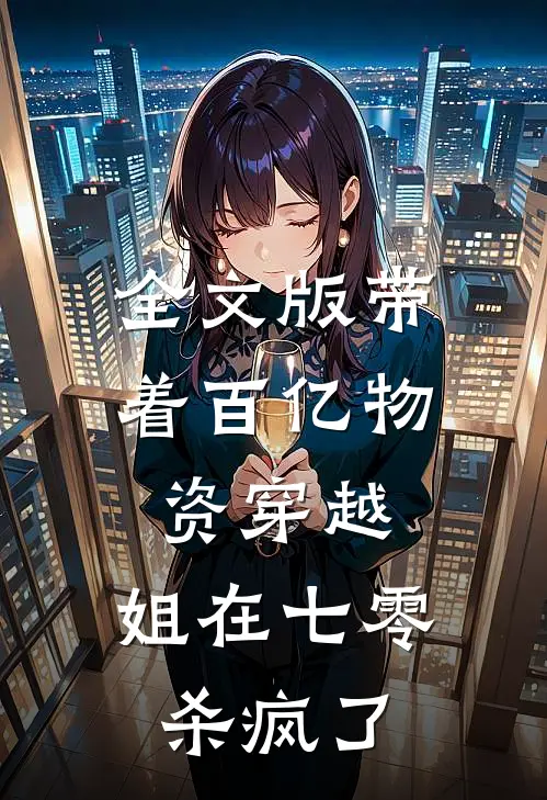 全文版带着百亿物资穿越，姐在七零杀疯了