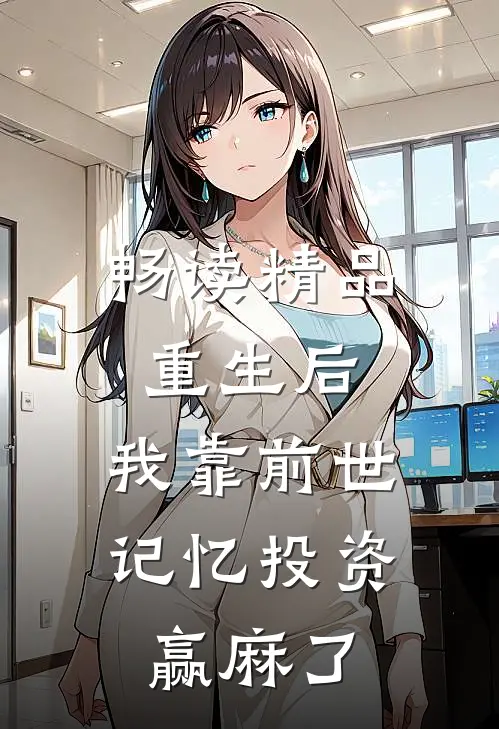 畅读精品重生后，我靠前世记忆投资赢麻了