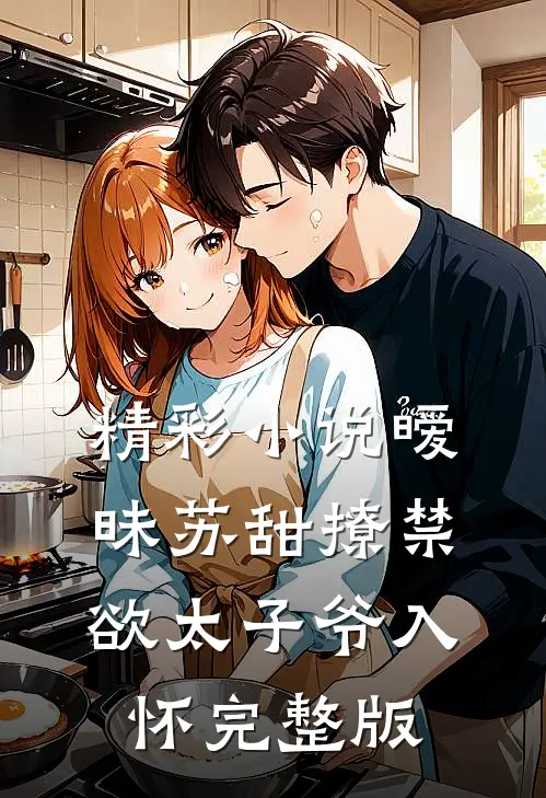 精彩小说暧昧苏甜撩禁欲太子爷入怀完整版