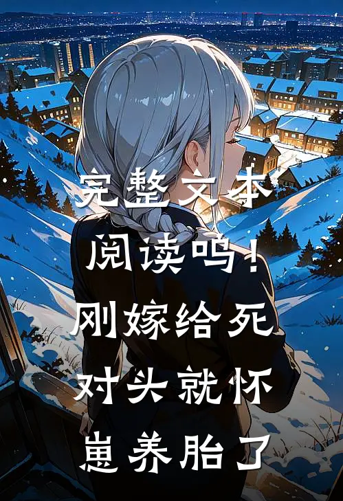 完整文本阅读呜！刚嫁给死对头就怀崽养胎了