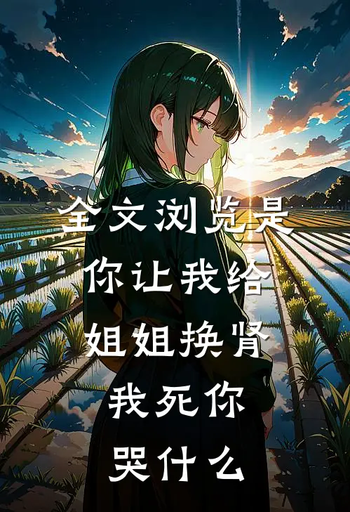 全文浏览是你让我给姐姐换肾，我死你哭什么