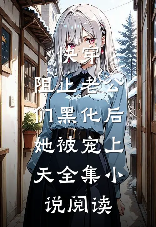快穿：阻止老公们黑化后，她被宠上天全集小说阅读