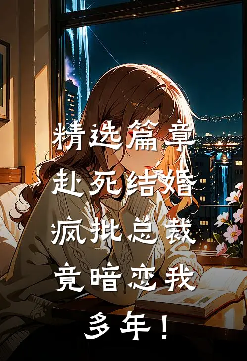 精选篇章赴死结婚，疯批总裁竟暗恋我多年！