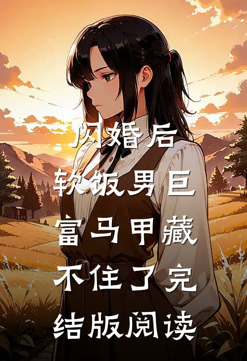 闪婚后，软饭男巨富马甲藏不住了完结版阅读