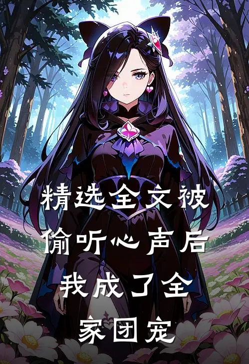 精选全文被偷听心声后，我成了全家团宠
