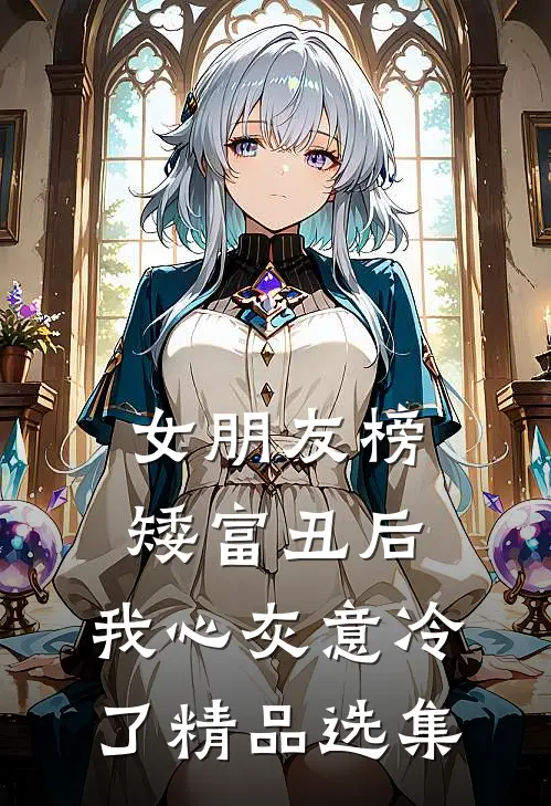 女朋友榜矮富丑后，我心灰意冷了精品选集
