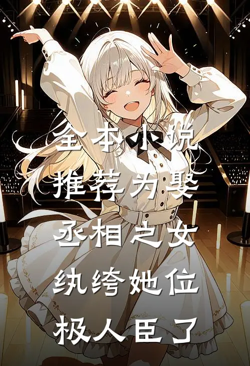 全本小说推荐为娶丞相之女，纨绔她位极人臣了
