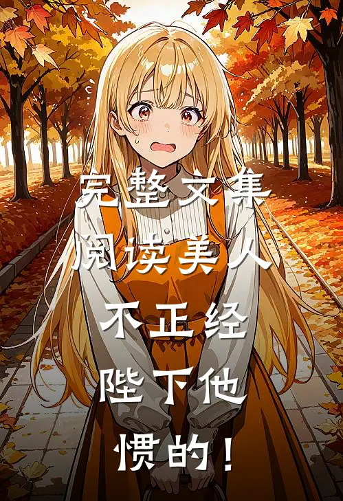 完整文集阅读美人不正经，陛下他惯的！