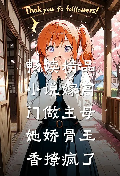 畅读精品小说嫁高门做主母，她娇骨玉香撩疯了