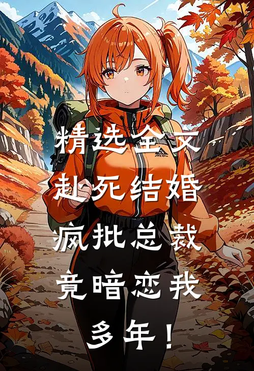 精选全文赴死结婚，疯批总裁竟暗恋我多年！