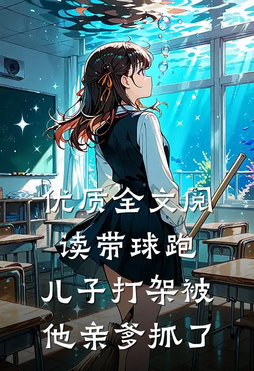 优质全文阅读带球跑：儿子打架被他亲爹抓了