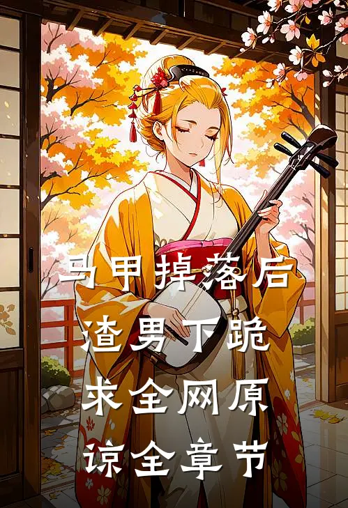 马甲掉落后，渣男下跪求全网原谅全章节