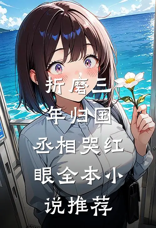 折磨三年归国，丞相哭红眼全本小说推荐