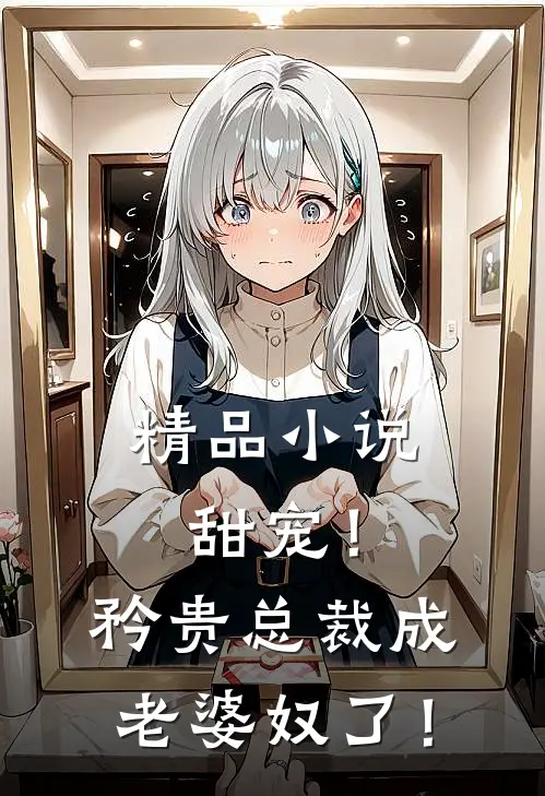 精品小说甜宠！矜贵总裁成老婆奴了！