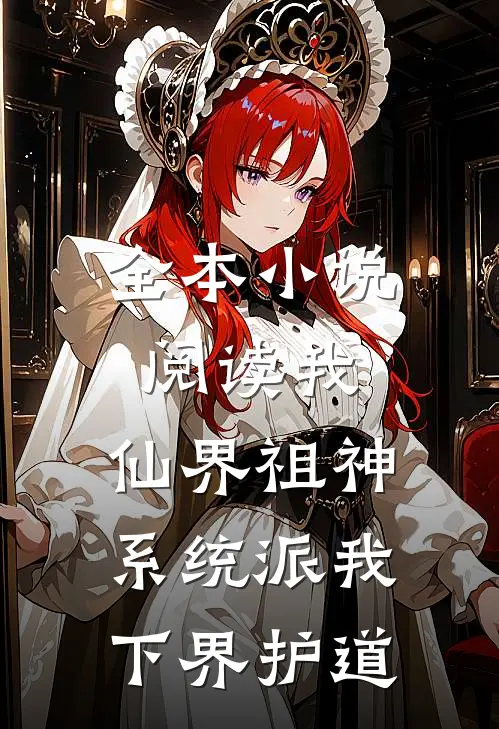 全本小说阅读我，仙界祖神，系统派我下界护道