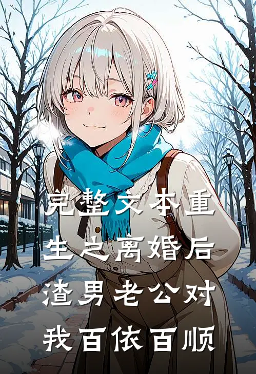完整文本重生之离婚后渣男老公对我百依百顺