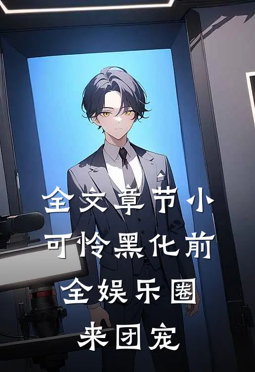 全文章节小可怜黑化前，全娱乐圈来团宠
