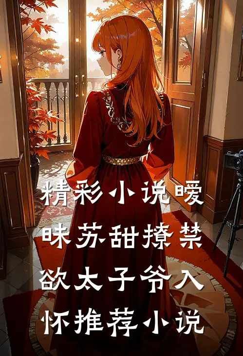 精彩小说暧昧苏甜撩禁欲太子爷入怀推荐小说