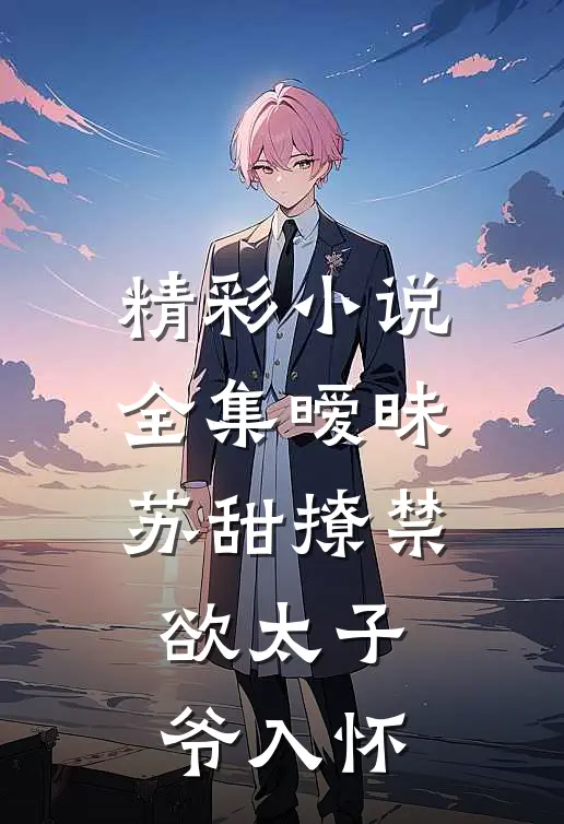 精彩小说全集暧昧苏甜撩禁欲太子爷入怀