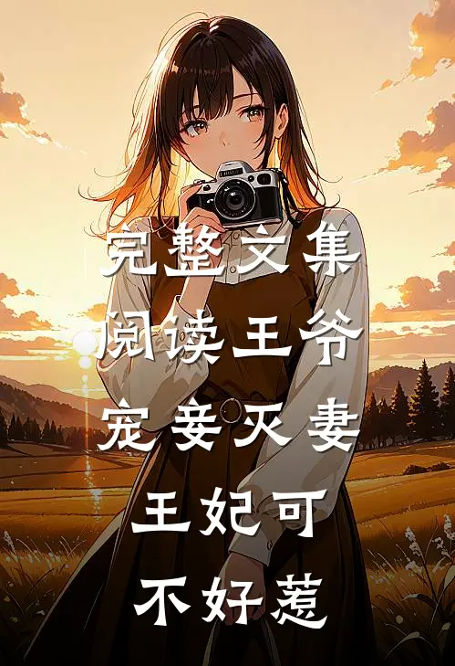 完整文集阅读王爷宠妾灭妻，王妃可不好惹