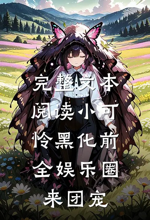 完整文本阅读小可怜黑化前，全娱乐圈来团宠